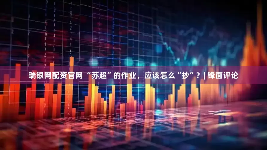 瑞银网配资官网 “苏超”的作业，应该怎么“抄”？| 锋面评论