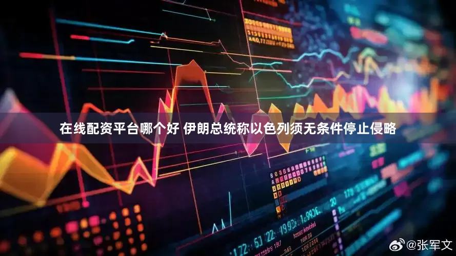 在线配资平台哪个好 伊朗总统称以色列须无条件停止侵略