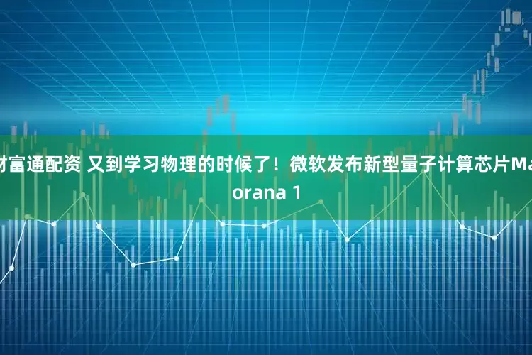 财富通配资 又到学习物理的时候了！微软发布新型量子计算芯片Majorana 1