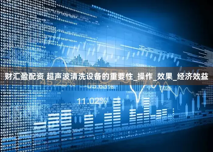 财汇盈配资 超声波清洗设备的重要性_操作_效果_经济效益