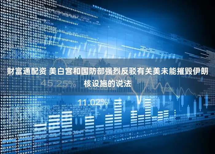财富通配资 美白宫和国防部强烈反驳有关美未能摧毁伊朗核设施的说法