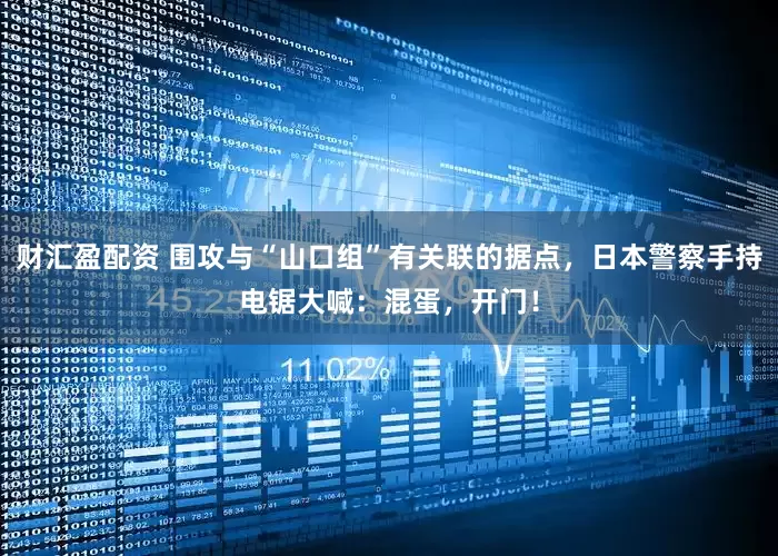 财汇盈配资 围攻与“山口组”有关联的据点，日本警察手持电锯大喊：混蛋，开门！