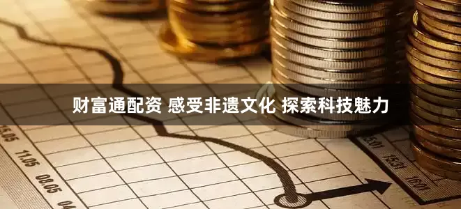 财富通配资 感受非遗文化 探索科技魅力