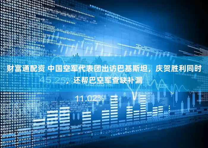 财富通配资 中国空军代表团出访巴基斯坦，庆贺胜利同时，还帮巴空军查缺补漏