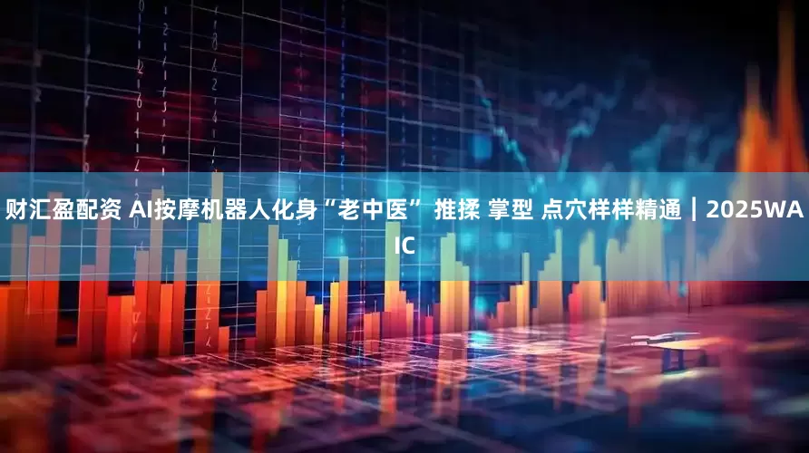 财汇盈配资 AI按摩机器人化身“老中医” 推揉 掌型 点穴样样精通︱2025WAIC