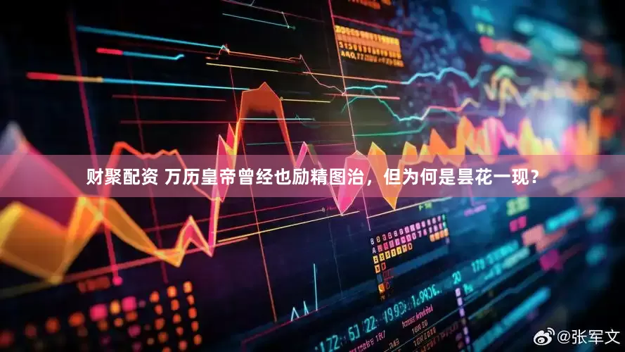 财聚配资 万历皇帝曾经也励精图治，但为何是昙花一现？